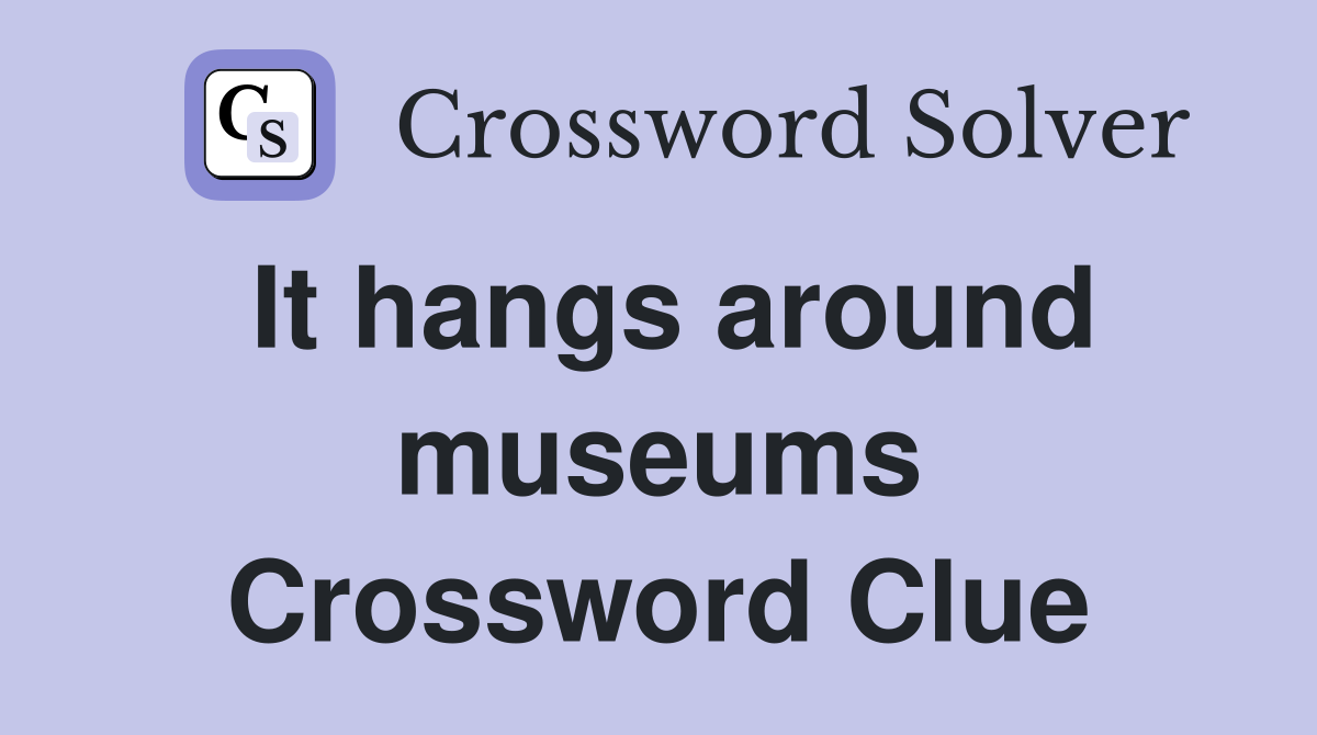 It hangs around museums Crossword Clue