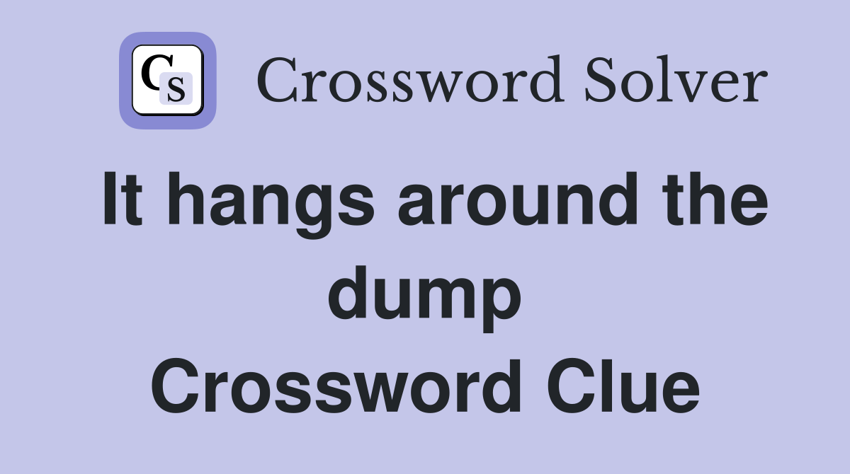 It hangs around the dump Crossword Clue