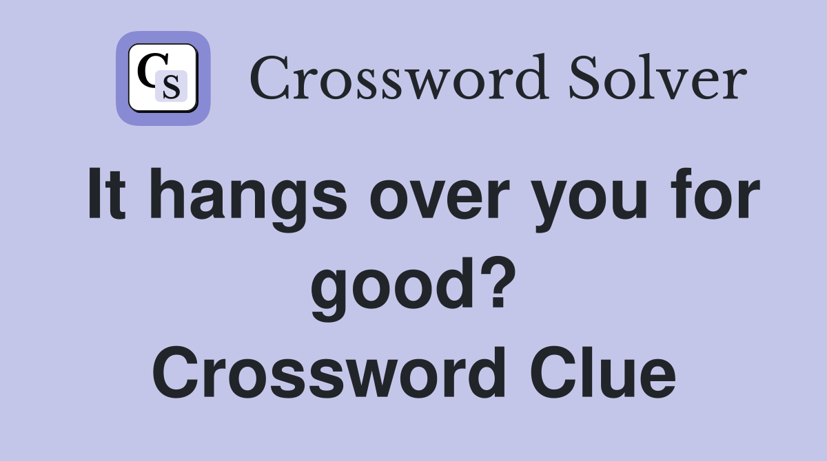 It hangs over you for good? Crossword Clue