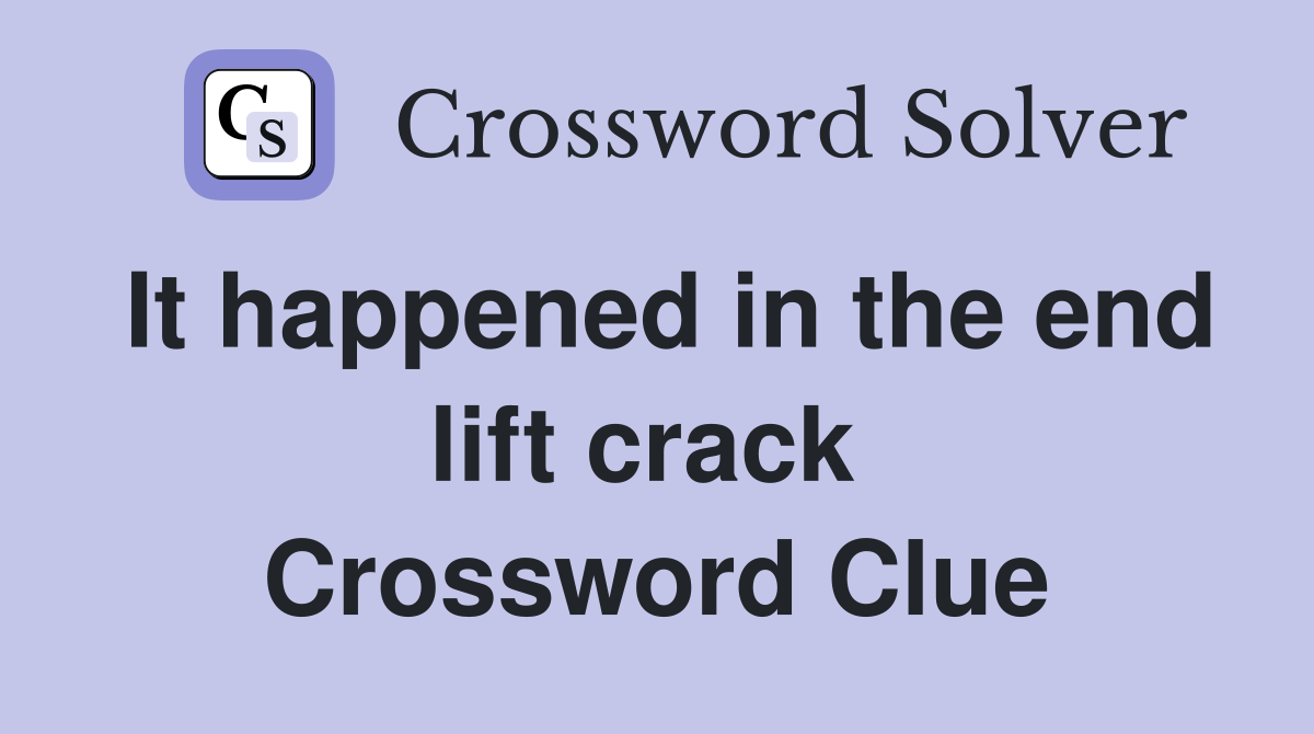 It happened in the end lift crack  Crossword Clue
