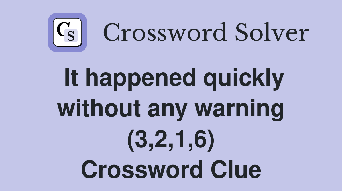 It happened quickly without any warning (3,2,1,6) Crossword Clue