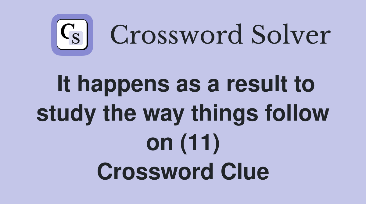 It happens as a result to study the way things follow on (11) Crossword Clue