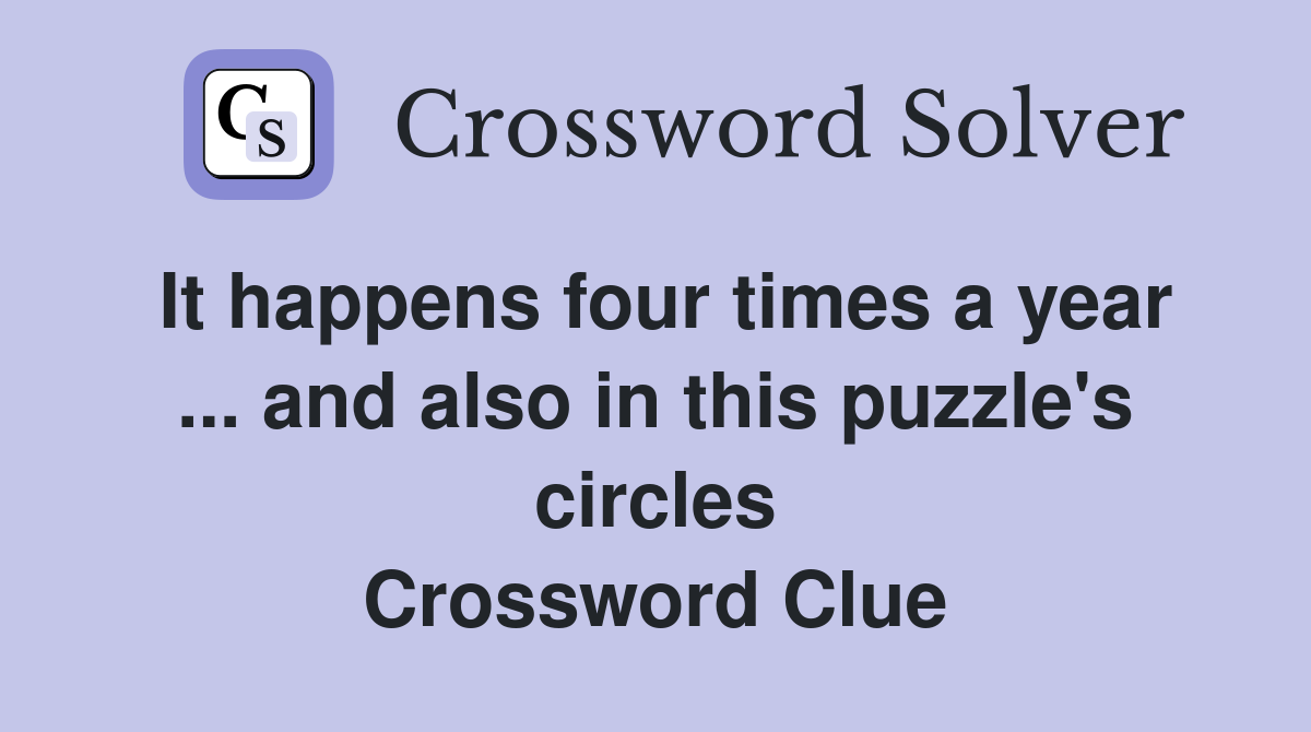 It happens four times a year ... and also in this puzzle's circles Crossword Clue
