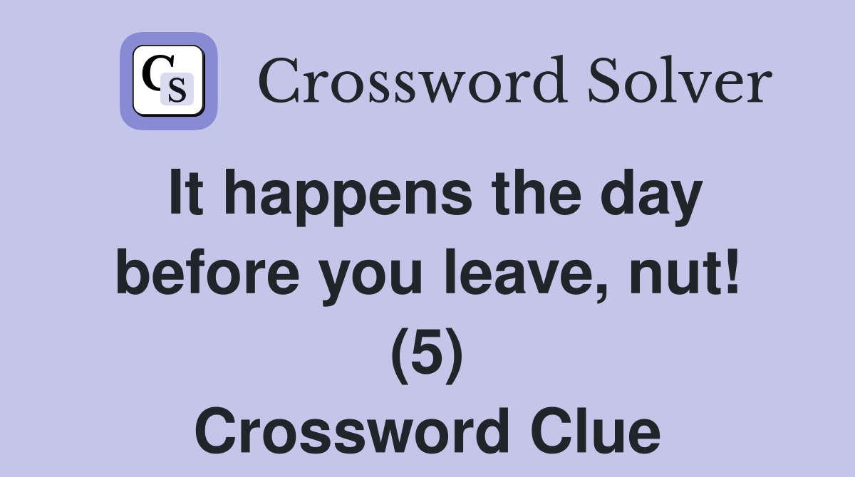 It happens the day before you leave, nut! (5) Crossword Clue