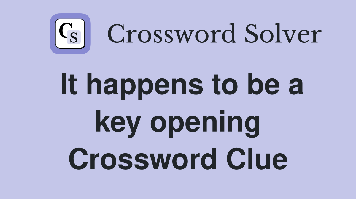 It happens to be a key opening Crossword Clue