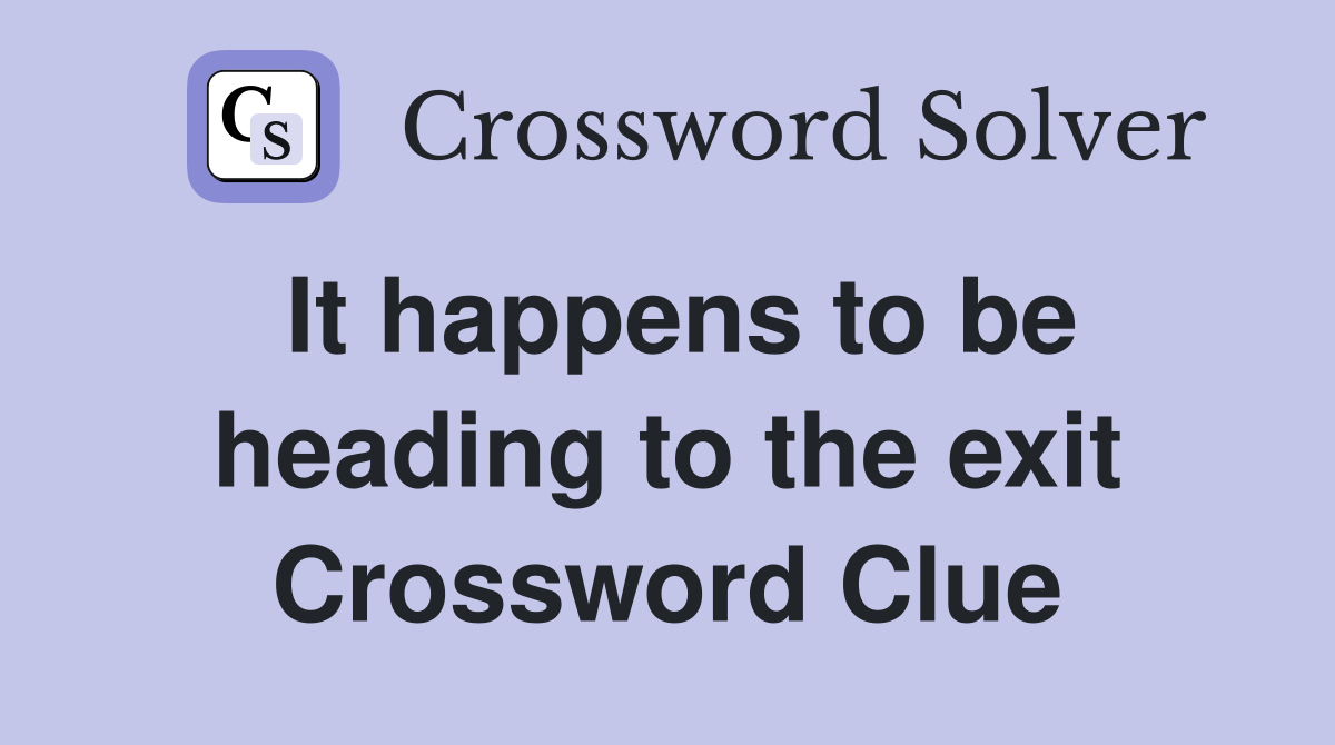 It happens to be heading to the exit Crossword Clue
