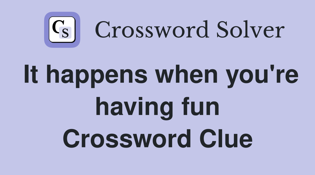It happens when you're having fun Crossword Clue