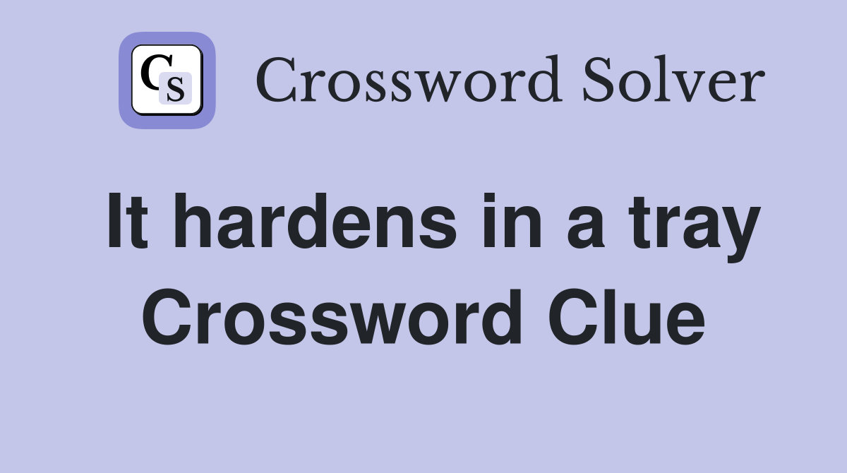It hardens in a tray Crossword Clue