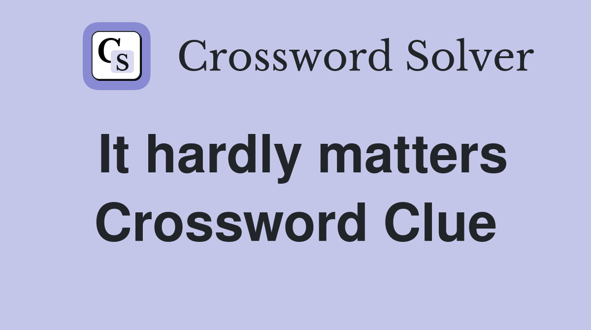 It hardly matters Crossword Clue