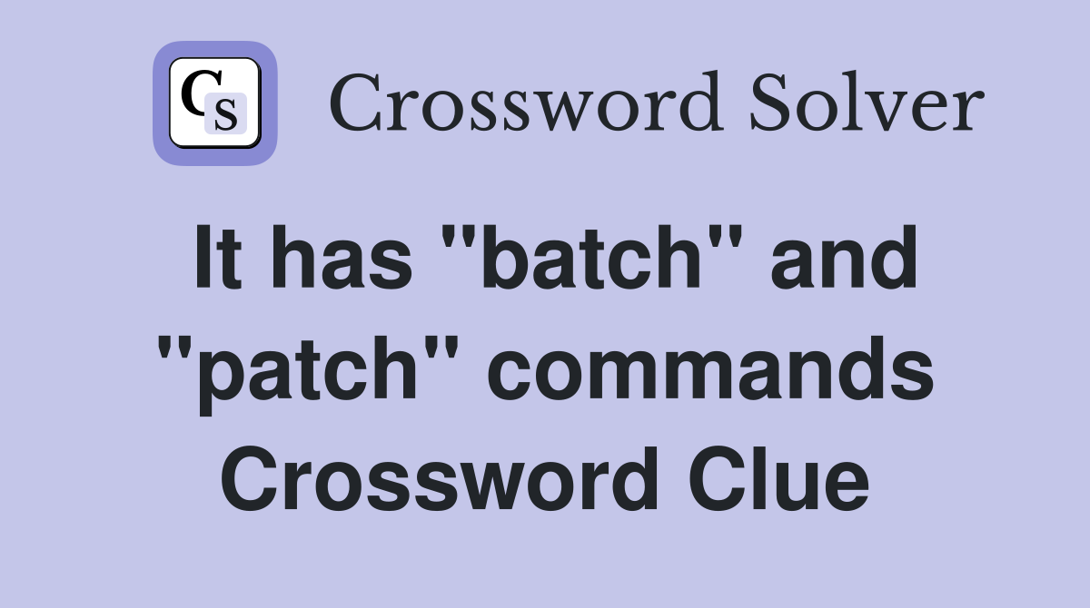 It has "batch" and "patch" commands Crossword Clue