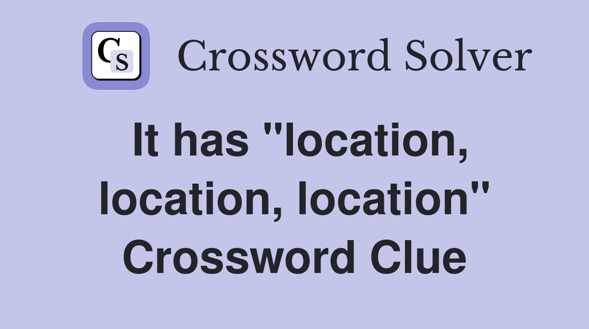It has "location, location, location" Crossword Clue