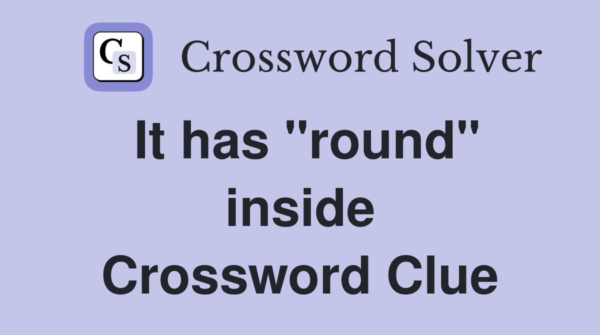 It has "round" inside Crossword Clue