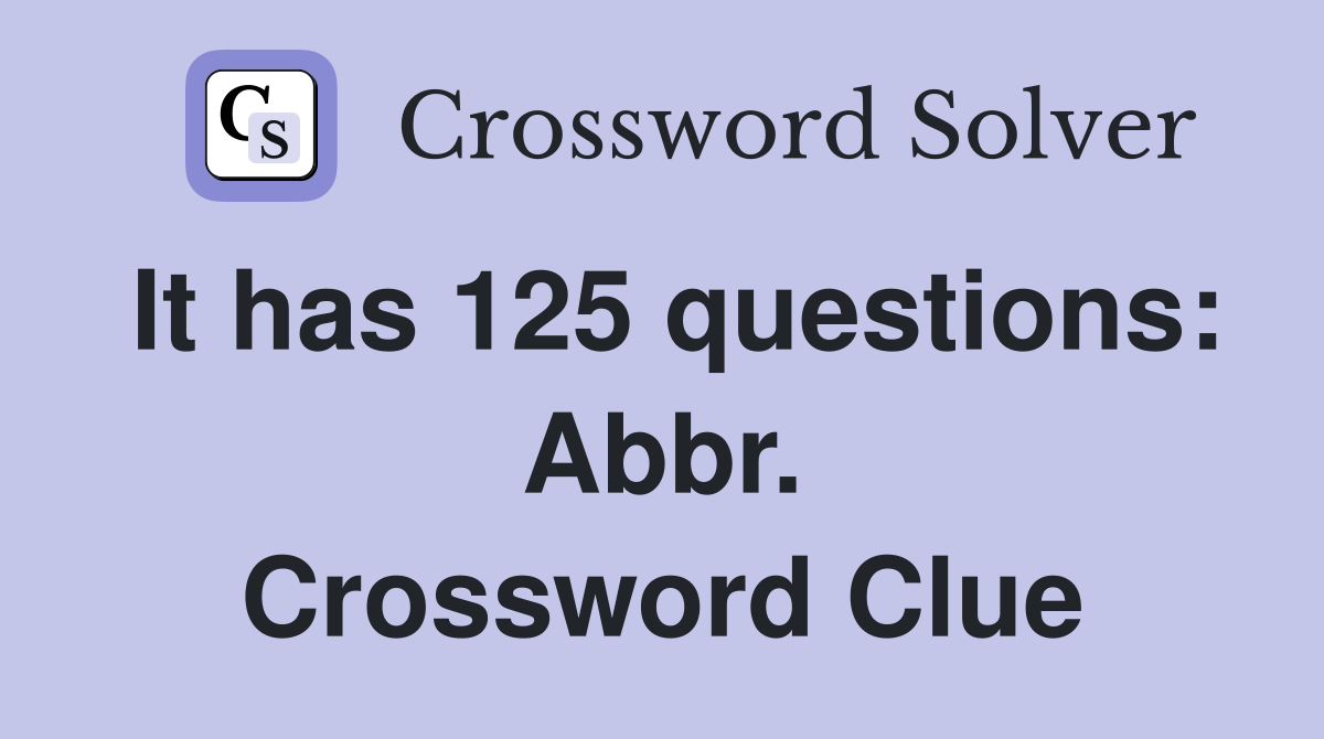 It has 125 questions: Abbr. Crossword Clue