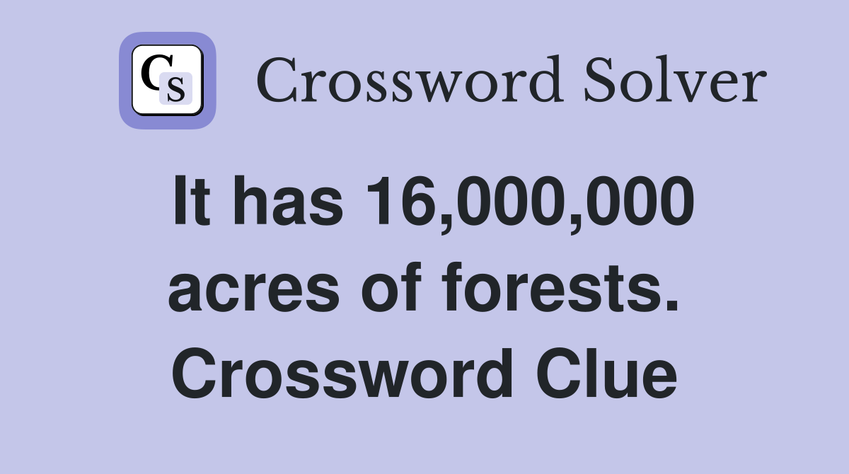 It has 16,000,000 acres of forests. Crossword Clue