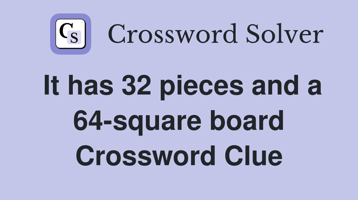 It has 32 pieces and a 64-square board Crossword Clue