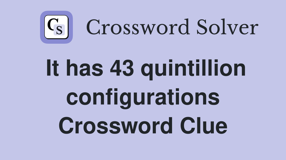 It has 43 quintillion configurations Crossword Clue