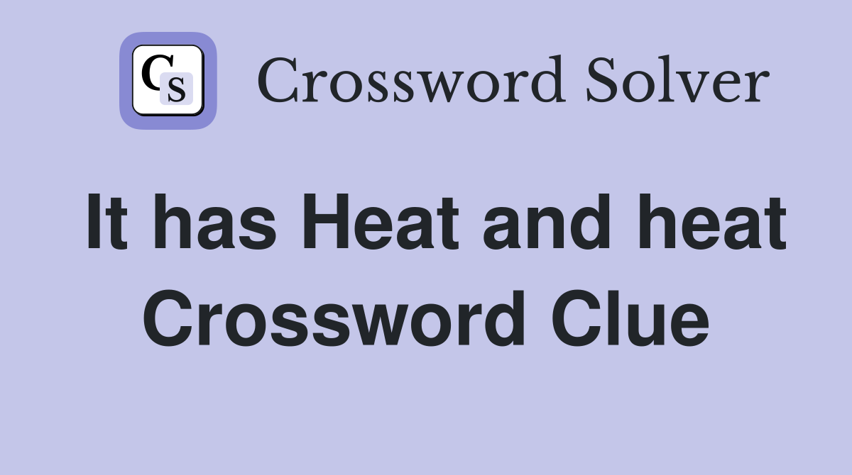 It has Heat and heat Crossword Clue