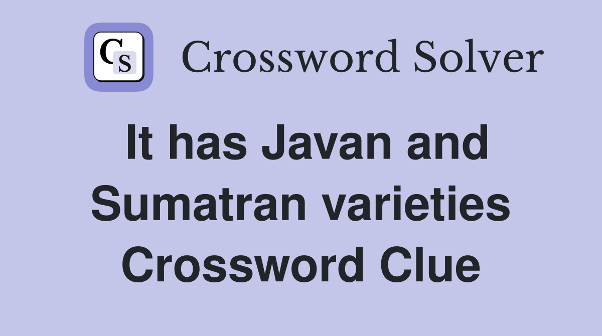 It has Javan and Sumatran varieties Crossword Clue