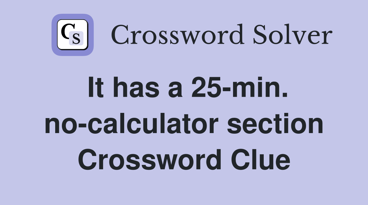 It has a 25-min. no-calculator section Crossword Clue