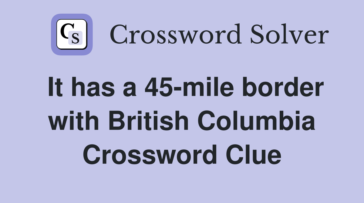 It has a 45-mile border with British Columbia Crossword Clue