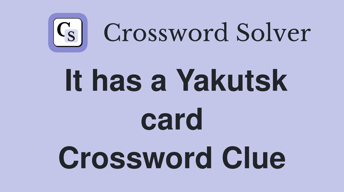 It has a Yakutsk card Crossword Clue