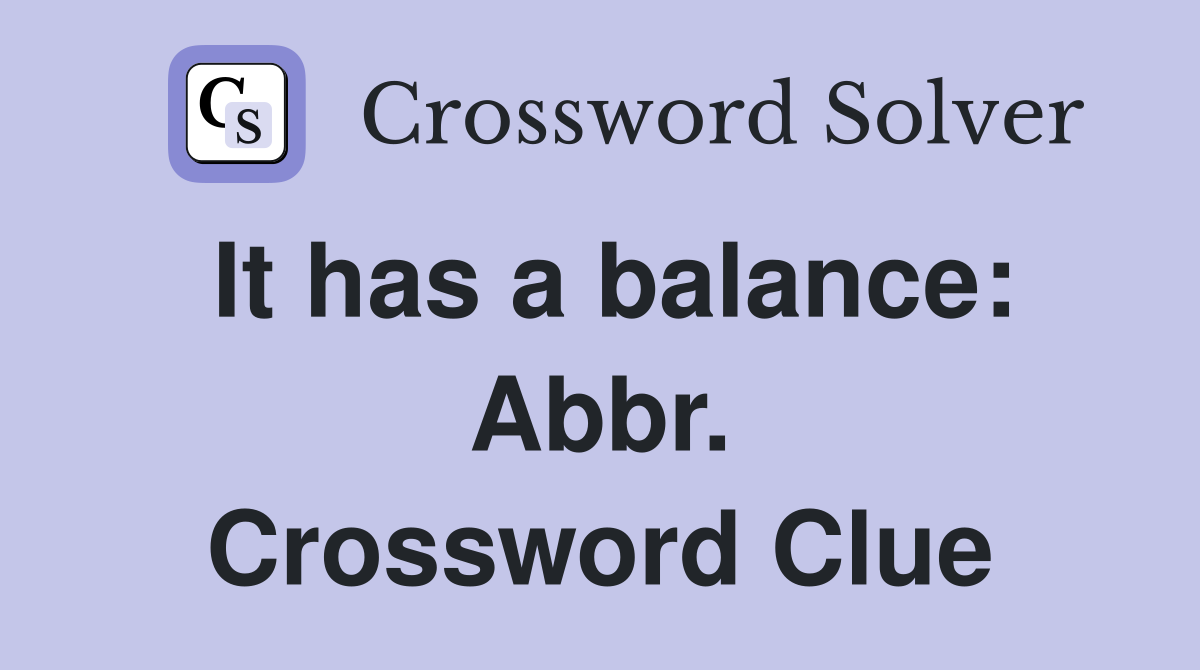 It has a balance: Abbr. Crossword Clue
