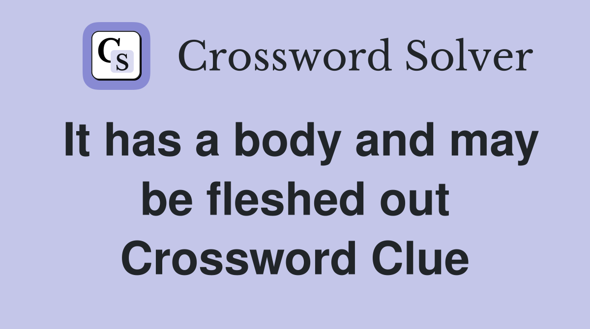 It has a body and may be fleshed out Crossword Clue