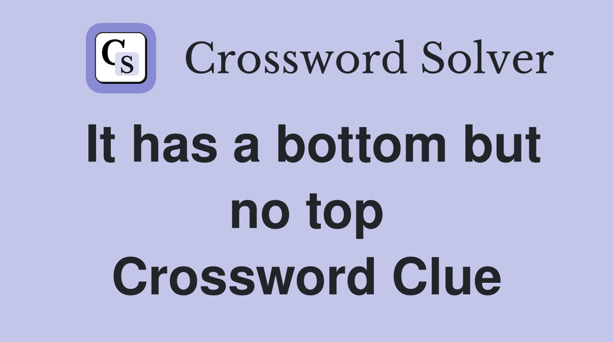 It has a bottom but no top Crossword Clue