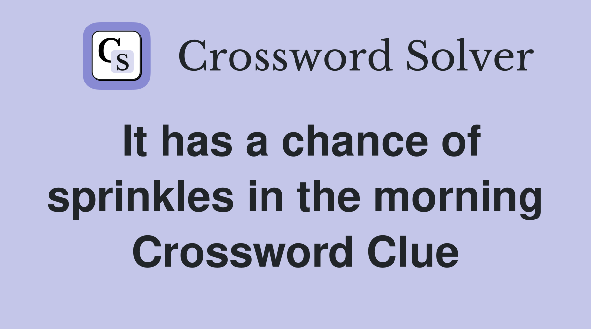 It has a chance of sprinkles in the morning Crossword Clue