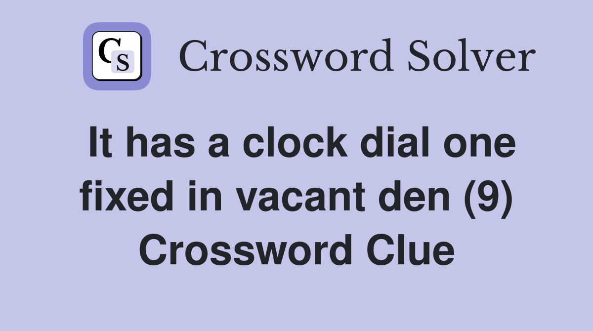It has a clock dial one fixed in vacant den (9) Crossword Clue