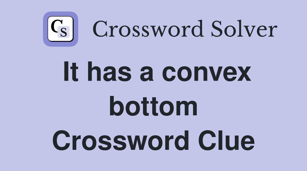 It has a convex bottom Crossword Clue