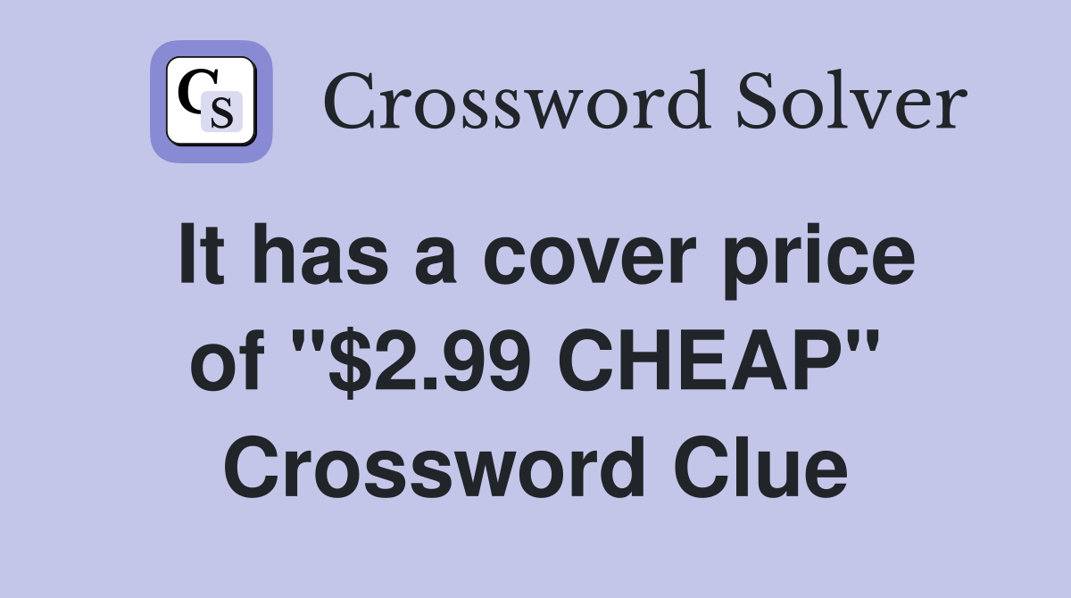 It has a cover price of "$2.99 CHEAP" Crossword Clue