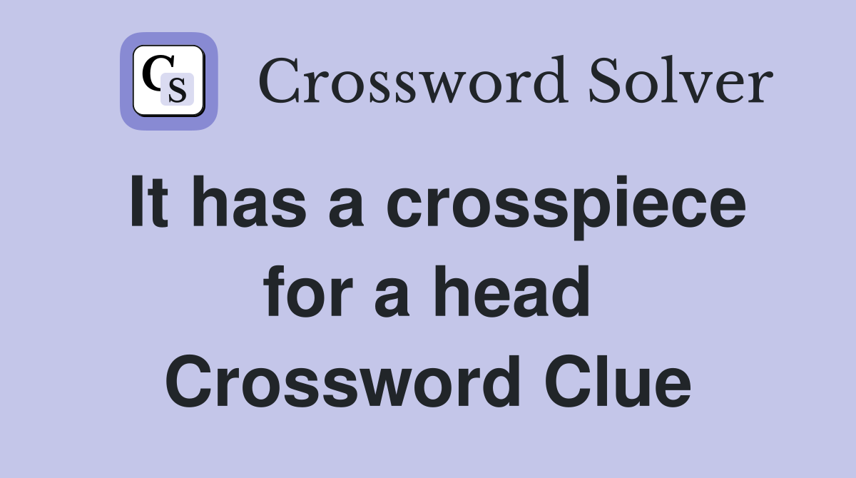 It has a crosspiece for a head Crossword Clue