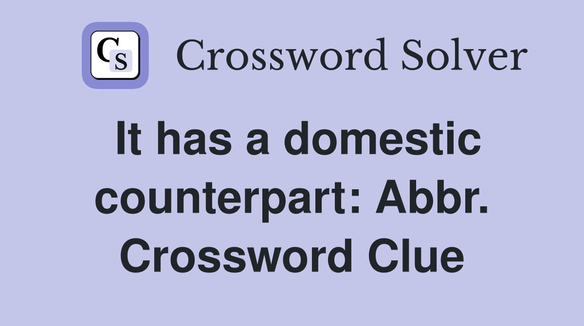 It has a domestic counterpart: Abbr. Crossword Clue