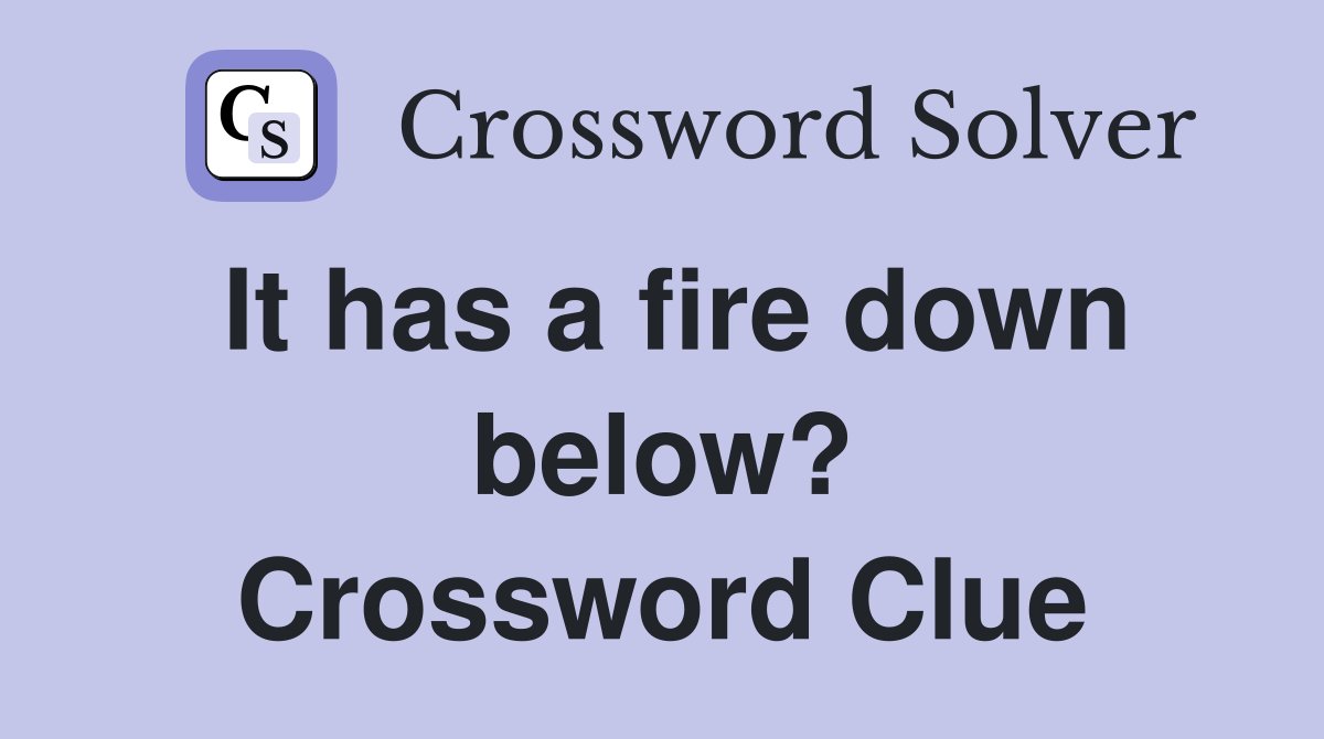 It has a fire down below? Crossword Clue