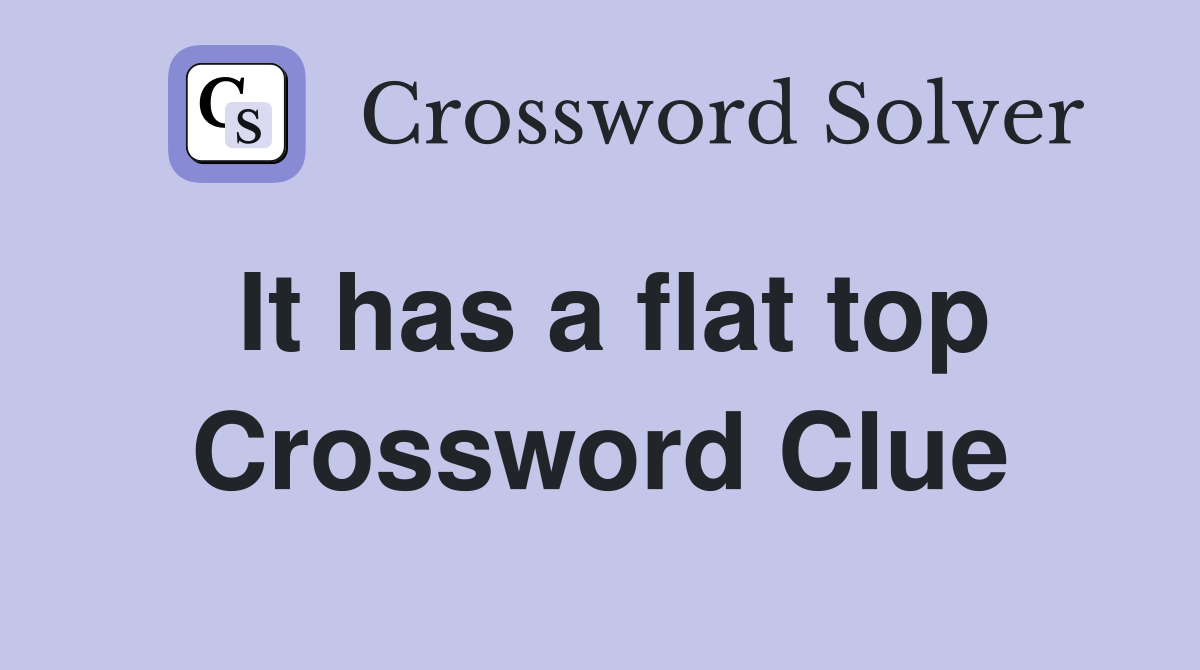 It has a flat top Crossword Clue