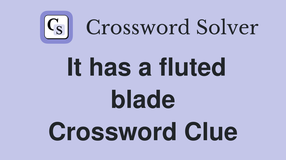 It has a fluted blade Crossword Clue