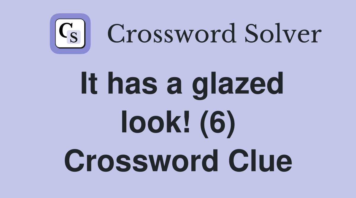 It has a glazed look! (6) Crossword Clue