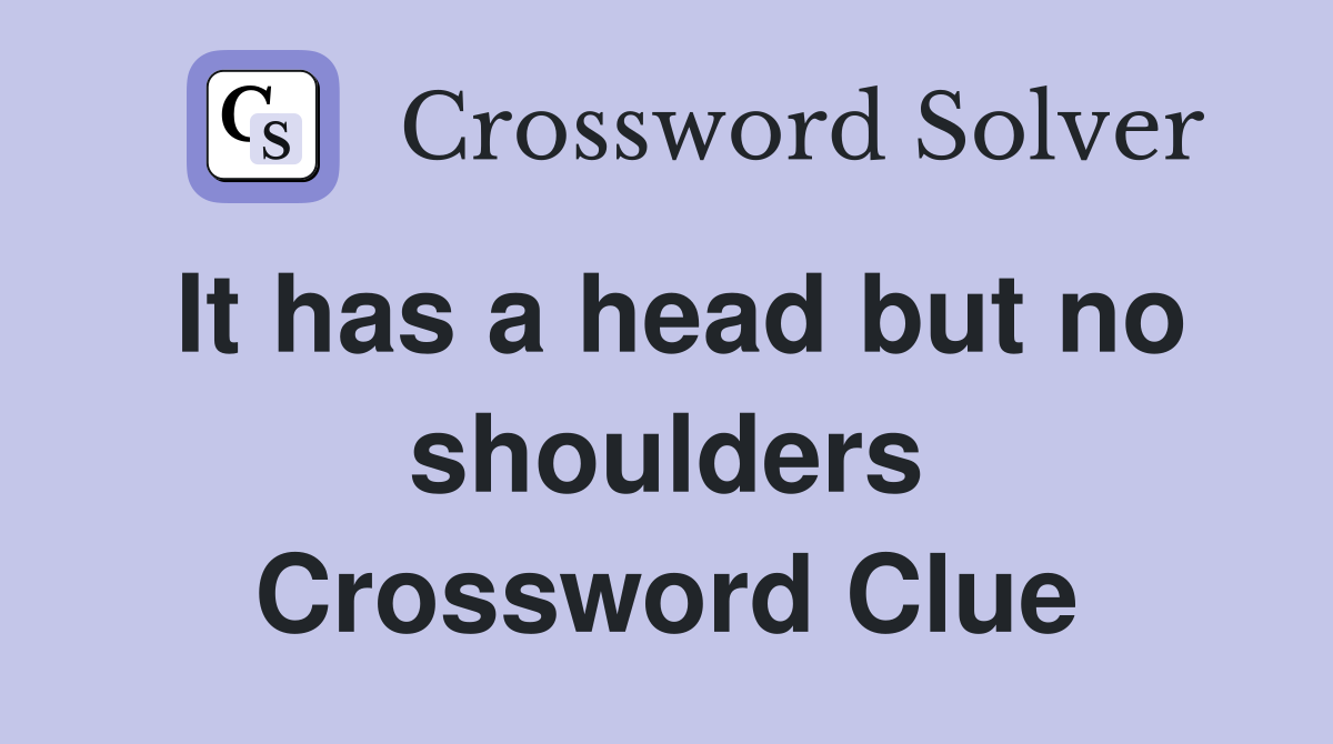 It has a head but no shoulders Crossword Clue