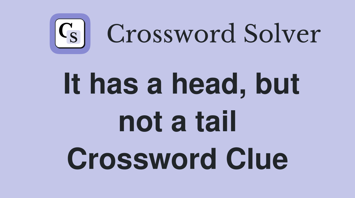 It has a head, but not a tail Crossword Clue