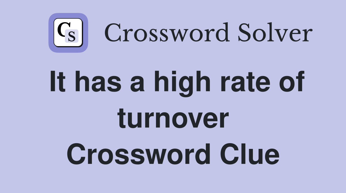 It has a high rate of turnover Crossword Clue