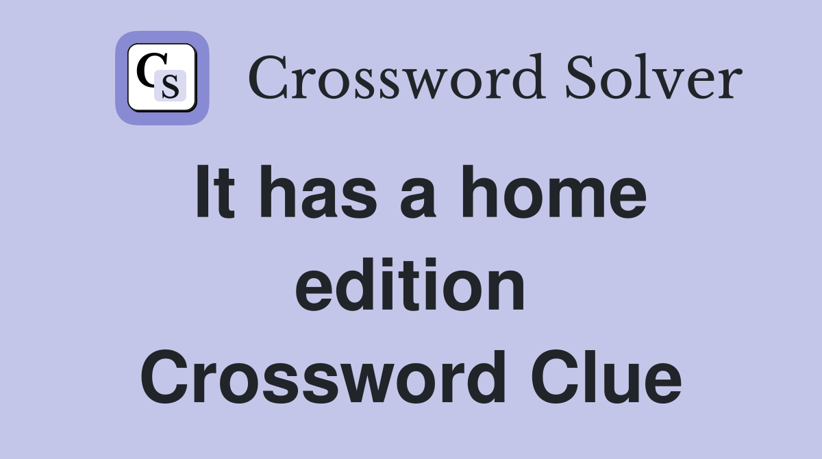 It has a home edition Crossword Clue