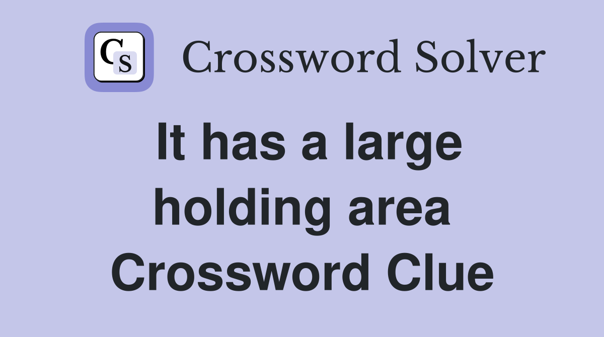 It has a large holding area Crossword Clue