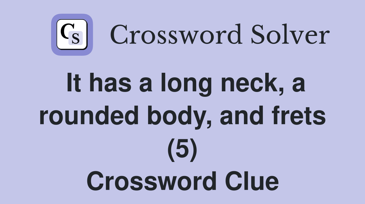 It has a long neck, a rounded body, and frets (5) Crossword Clue