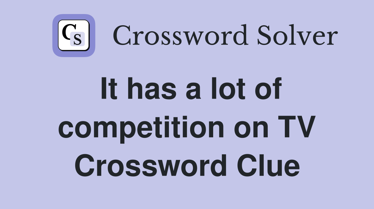 It has a lot of competition on TV Crossword Clue