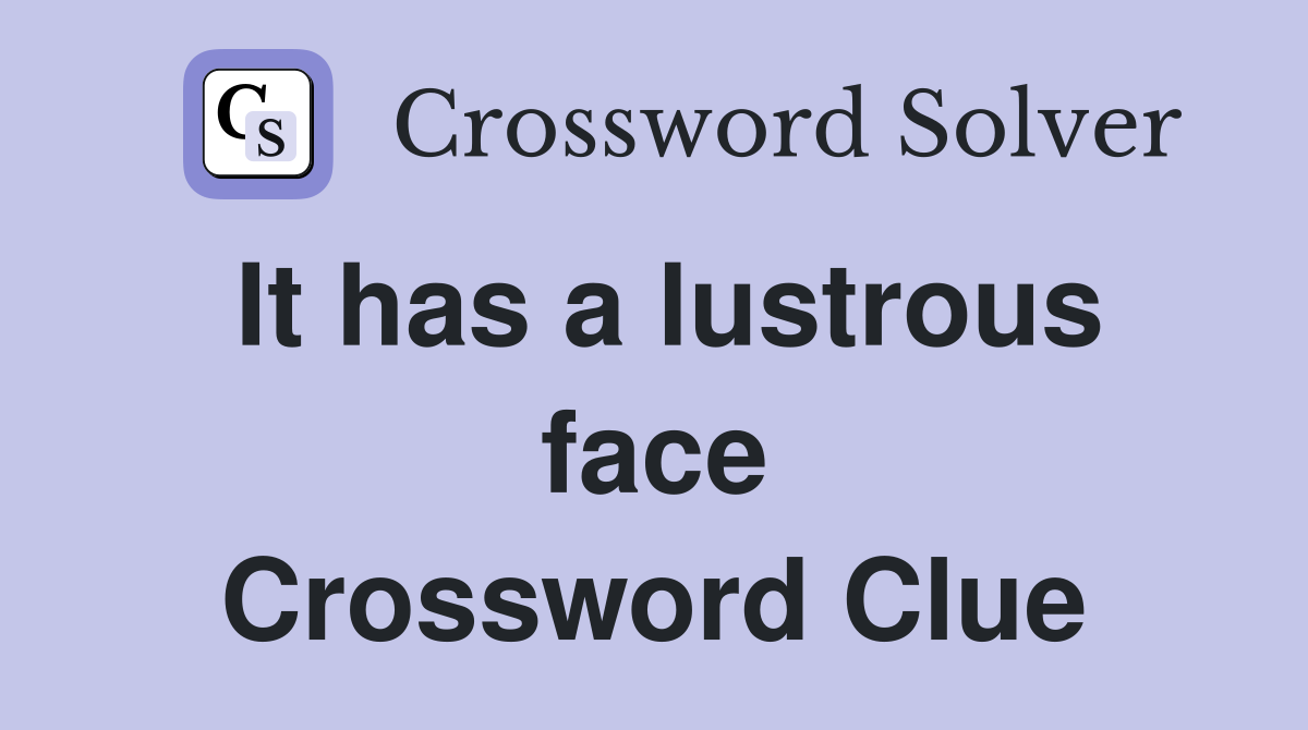 It has a lustrous face Crossword Clue