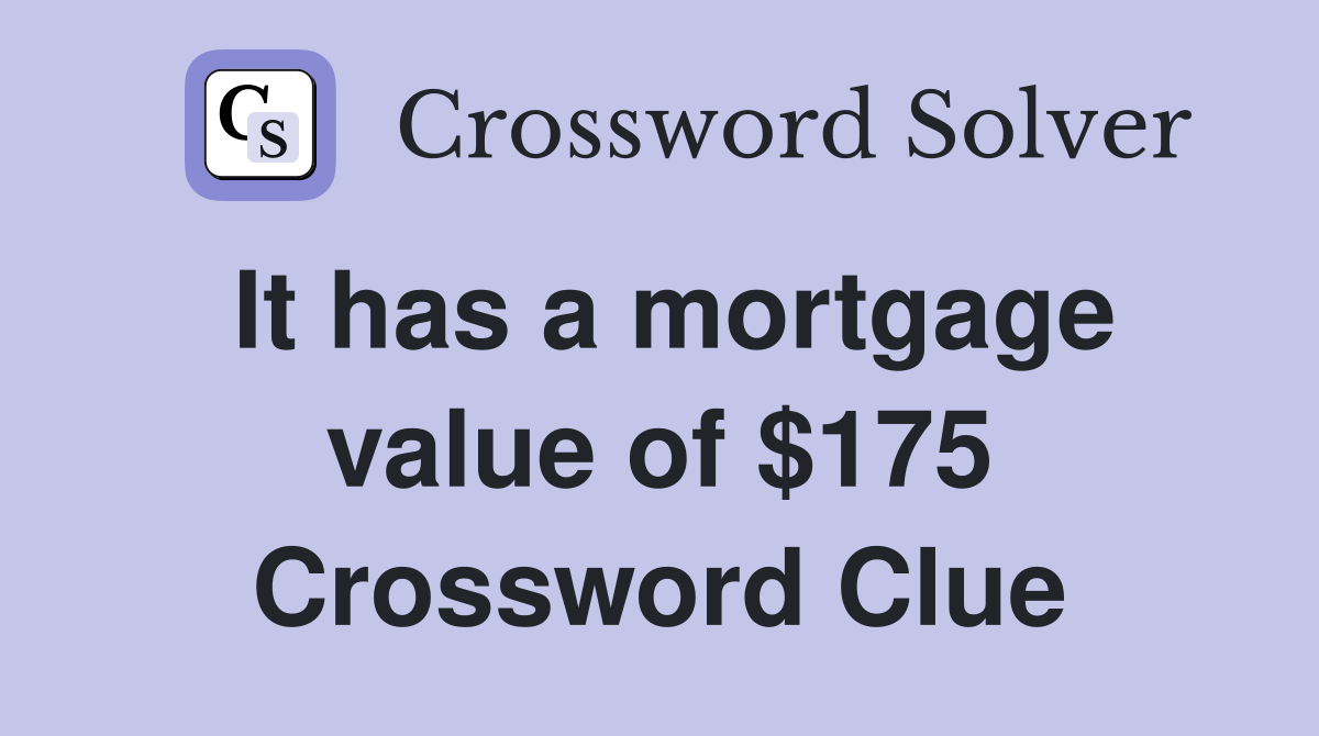 It has a mortgage value of $175 Crossword Clue