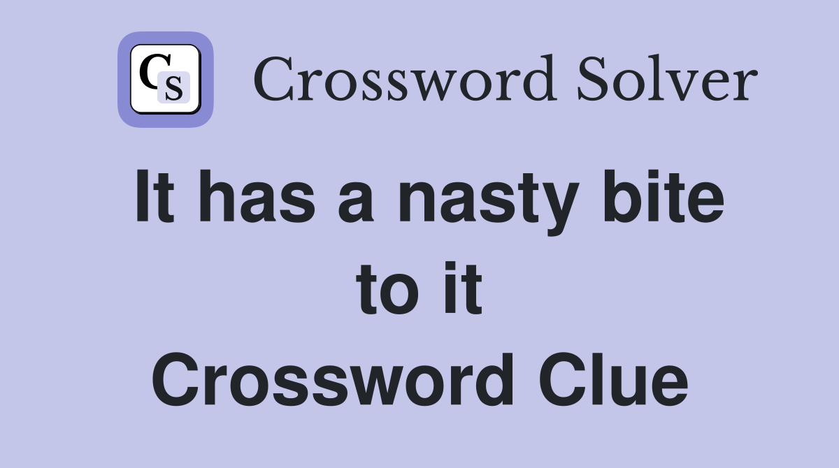 It has a nasty bite to it Crossword Clue