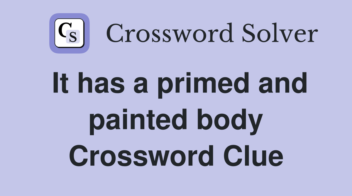 It has a primed and painted body Crossword Clue
