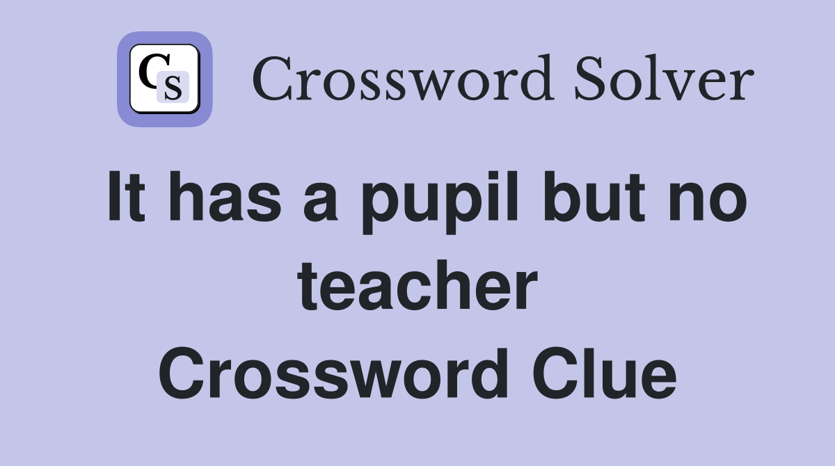 It has a pupil but no teacher Crossword Clue